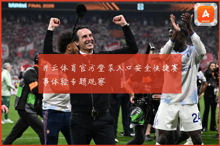 开云体育官方登录入口安全快捷赛事体验专题观察
