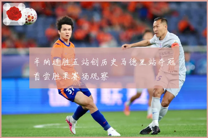 辛纳连胜五站创历史马德里站夺冠首尝胜果赛场观察