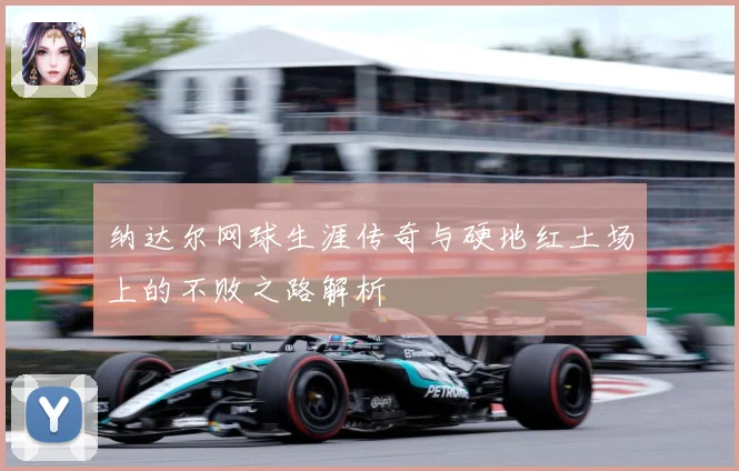 纳达尔网球生涯传奇与硬地红土场上的不败之路解析