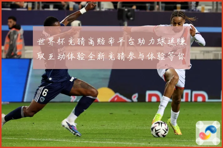 世界杯竞猜高赔率平台助力球迷赚取互动体验全新竞猜参与体验等你数据研判
