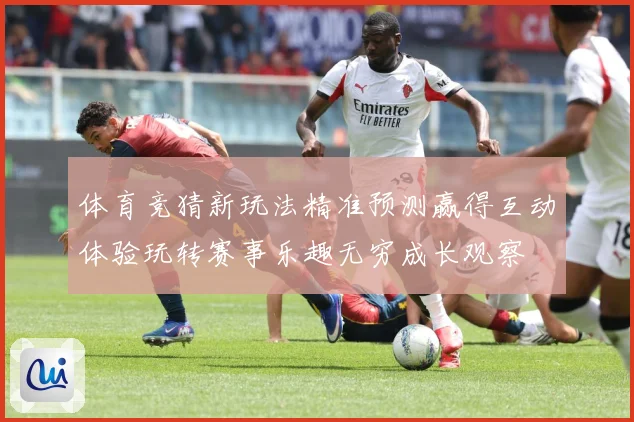 体育竞猜新玩法精准预测赢得互动体验玩转赛事乐趣无穷成长观察