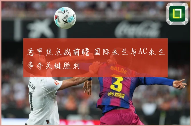意甲焦点战前瞻 国际米兰与AC米兰争夺关键胜利