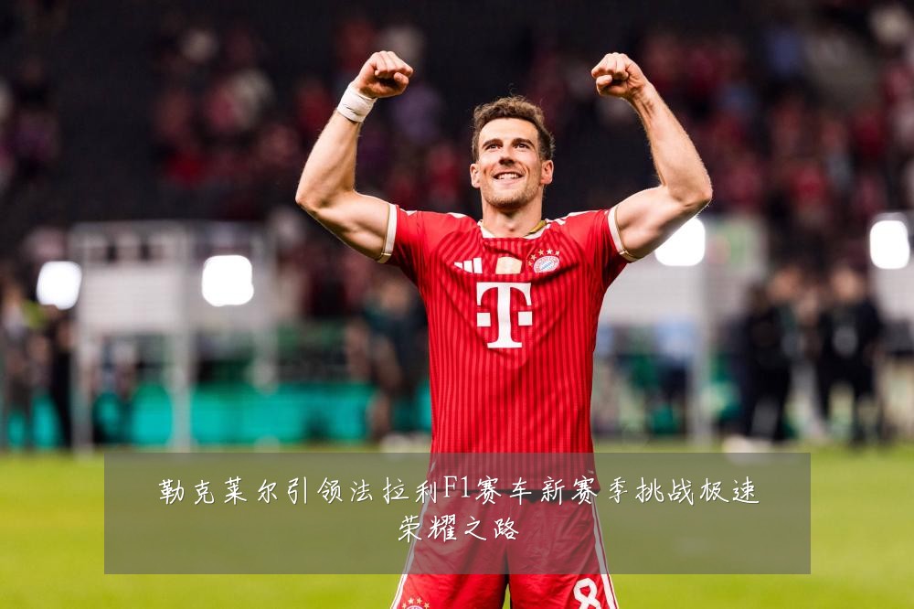 勒克莱尔引领法拉利F1赛车新赛季挑战极速荣耀之路
