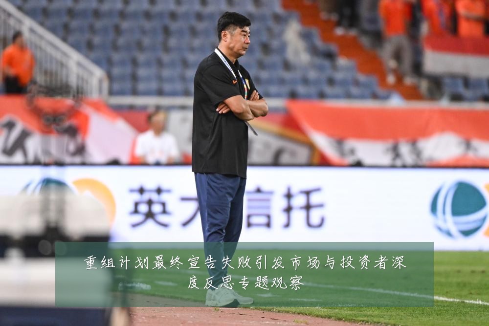 重组计划最终宣告失败引发市场与投资者深度反思专题观察