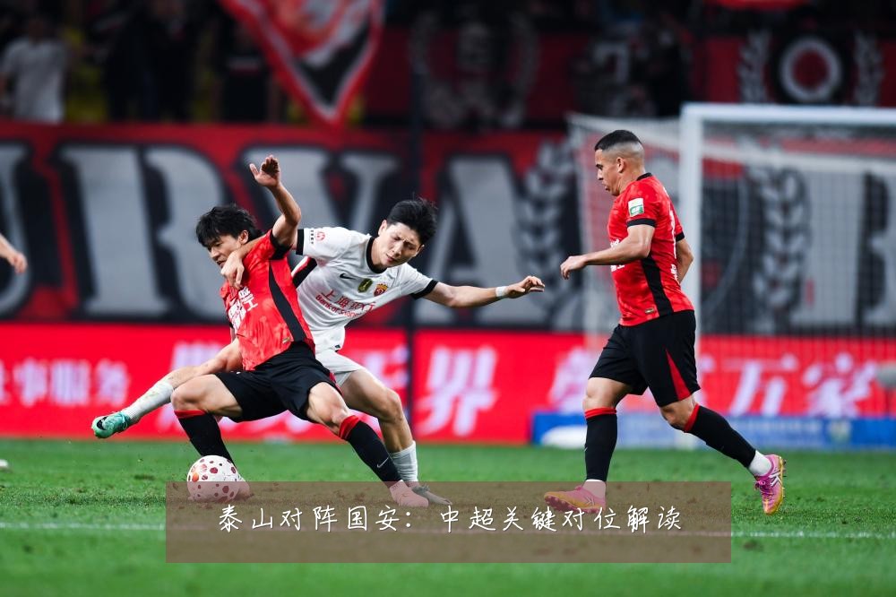 泰山对阵国安:中超关键对位解读