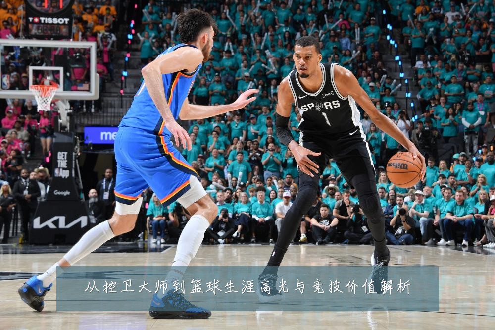 从控卫大师到篮球生涯高光与竞技价值解析