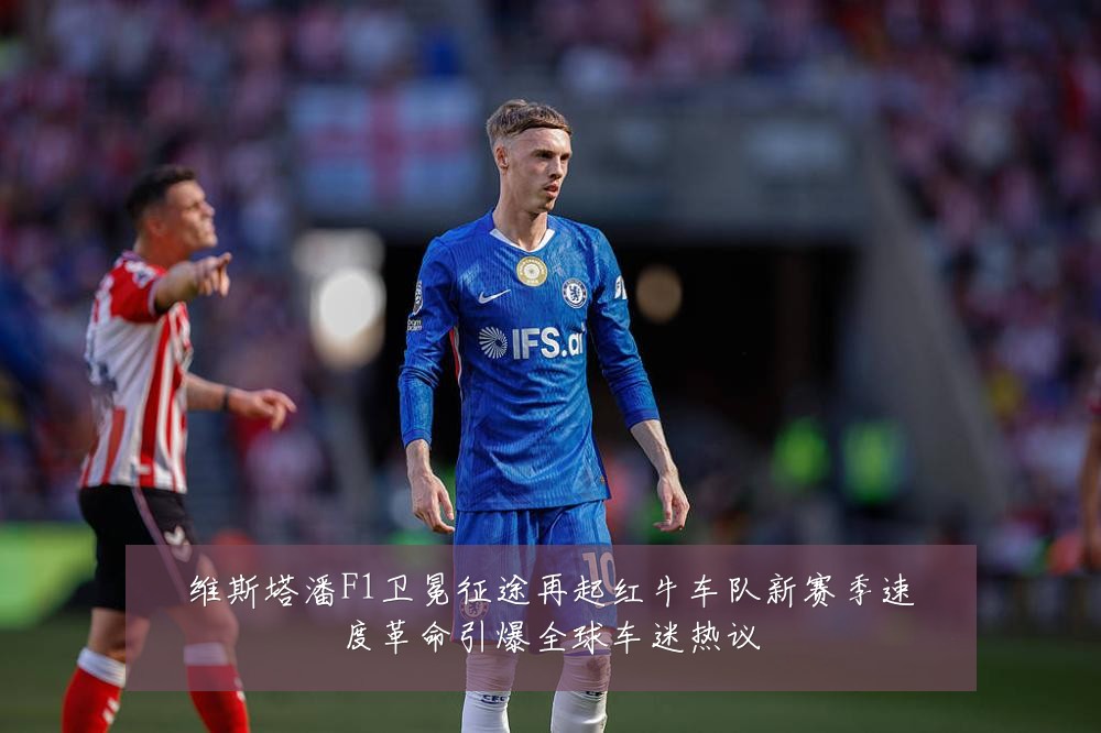 维斯塔潘F1卫冕征途再起红牛车队新赛季速度革命引爆全球车迷热议