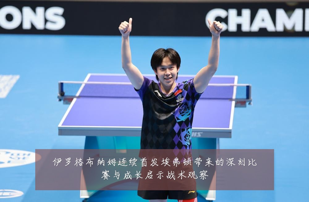 伊罗格布纳姆连续首发埃弗顿带来的深刻比赛与成长启示战术观察