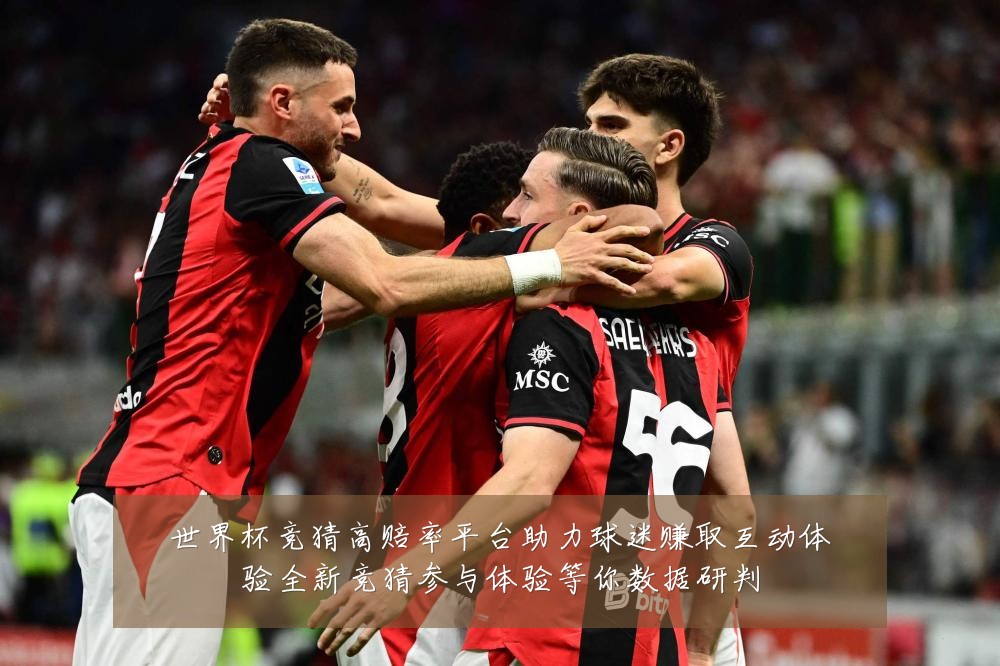 世界杯竞猜高赔率平台助力球迷赚取互动体验全新竞猜参与体验等你数据研判