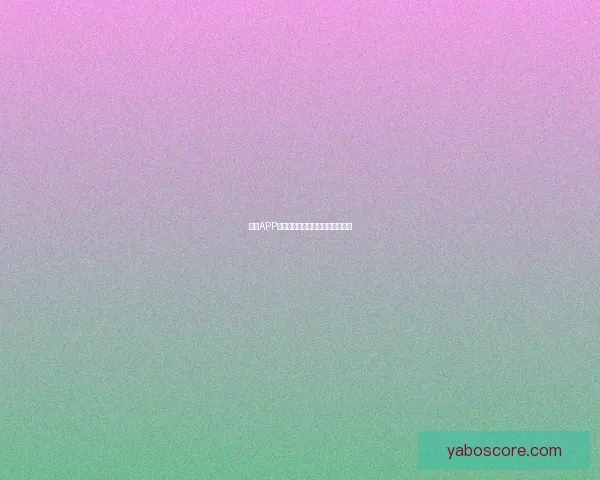 亚博APP全新功能解析及用户体验优化指南